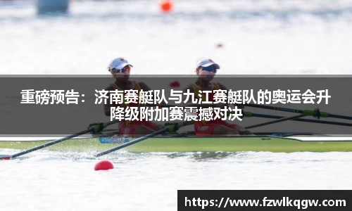 重磅预告：济南赛艇队与九江赛艇队的奥运会升降级附加赛震撼对决