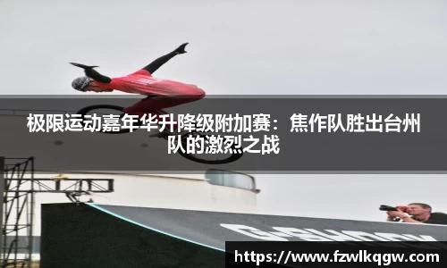 极限运动嘉年华升降级附加赛：焦作队胜出台州队的激烈之战