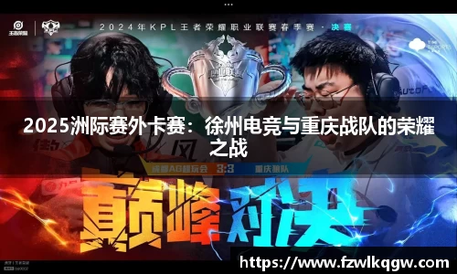 2025洲际赛外卡赛：徐州电竞与重庆战队的荣耀之战