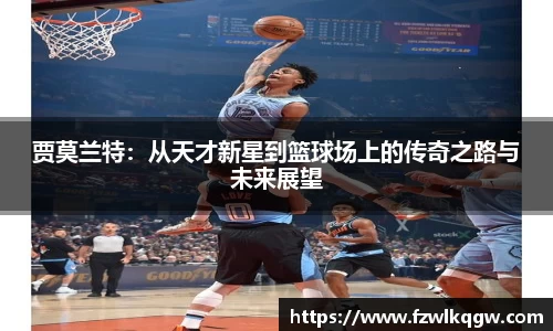 贾莫兰特：从天才新星到篮球场上的传奇之路与未来展望