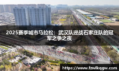 2025赛季城市马拉松：武汉队迎战石家庄队的冠军之争之夜