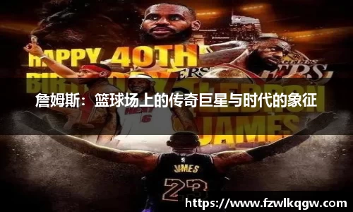 詹姆斯：篮球场上的传奇巨星与时代的象征