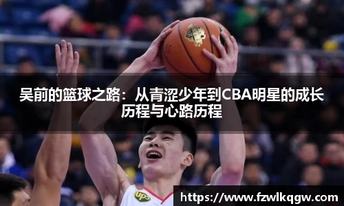 吴前的篮球之路：从青涩少年到CBA明星的成长历程与心路历程