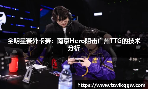 全明星赛外卡赛：南京Hero阻击广州TTG的技术分析